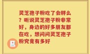 灵芝孢子粉吃了会胖么？听说灵芝孢子粉非常好，身边的好多朋友都在吃，想问问灵芝孢子粉究竟有多好