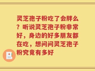 灵芝孢子粉吃了会胖么？听说灵芝孢子粉非常好，身边的好多朋友都在吃，想问问灵芝孢子粉究竟有多好