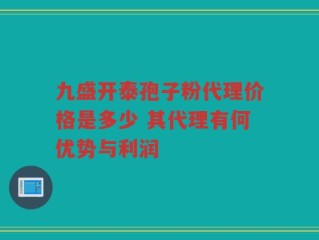 九盛开泰孢子粉代理价格是多少 其代理有何优势与利润