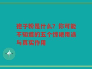 孢子粉是什么？你可能不知道的五个惊艳用途与真实作用