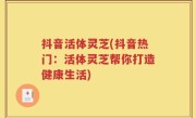 抖音活体灵芝(抖音热门：活体灵芝帮你打造健康生活)