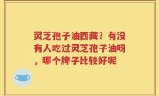 灵芝孢子油西藏？有没有人吃过灵芝孢子油呀，哪个牌子比较好呢