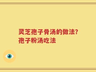 灵芝孢子骨汤的做法？孢子粉汤吃法