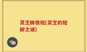 灵芝脚很短(灵芝的短脚之谜)