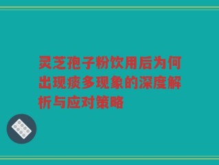 灵芝孢子粉饮用后为何出现痰多现象的深度解析与应对策略
