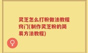 灵芝怎么打粉做法教程窍门(制作灵芝粉的简易方法教程)