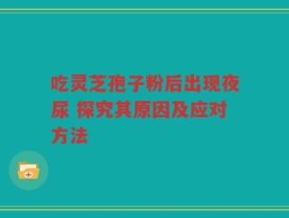 吃灵芝孢子粉后出现夜尿 探究其原因及应对方法