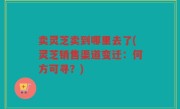 卖灵芝卖到哪里去了(灵芝销售渠道变迁：何方可寻？)
