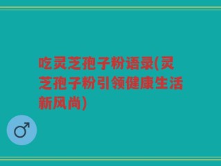 吃灵芝孢子粉语录(灵芝孢子粉引领健康生活新风尚)