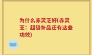 为什么赤灵芝好(赤灵芝：超级补品还有这些功效)