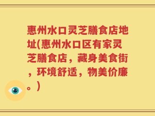 惠州水口灵芝膳食店地址(惠州水口区有家灵芝膳食店，藏身美食街，环境舒适，物美价廉。)