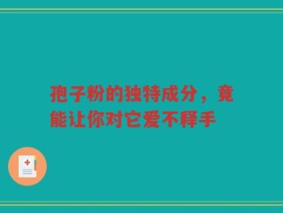 孢子粉的独特成分，竟能让你对它爱不释手