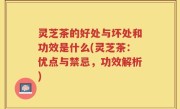灵芝茶的好处与坏处和功效是什么(灵芝茶：优点与禁忌，功效解析)