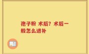 孢子粉 术后？术后一般怎么进补