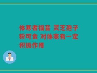 体寒者福音 灵芝孢子粉可食 对体寒有一定积极作用