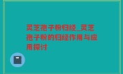 灵芝孢子粉归经_灵芝孢子粉的归经作用与应用探讨