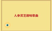 人参灵芝趣味歌曲