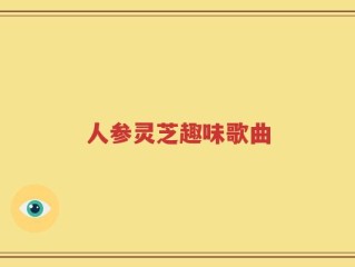 人参灵芝趣味歌曲
