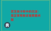 灵芝孢子粉中的沉淀:是正常现象还是质量问题