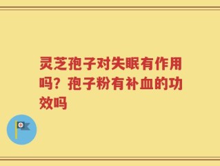 灵芝孢子对失眠有作用吗？孢子粉有补血的功效吗