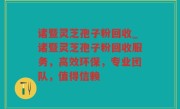 诸暨灵芝孢子粉回收_诸暨灵芝孢子粉回收服务，高效环保，专业团队，值得信赖