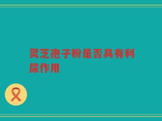 灵芝孢子粉是否具有利尿作用