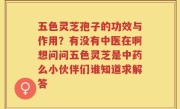 五色灵芝孢子的功效与作用？有没有中医在啊想问问五色灵芝是中药么小伙伴们谁知道求解答