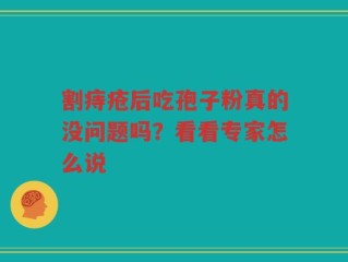 割痔疮后吃孢子粉真的没问题吗？看看专家怎么说