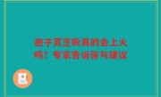 孢子灵芝粉真的会上火吗？专家告诉你与建议