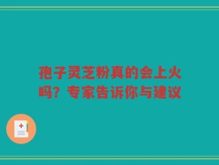 孢子灵芝粉真的会上火吗？专家告诉你与建议