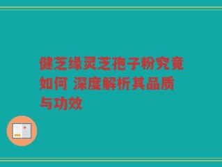 健芝缘灵芝孢子粉究竟如何 深度解析其品质与功效