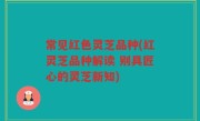常见红色灵芝品种(红灵芝品种解读 别具匠心的灵芝新知)
