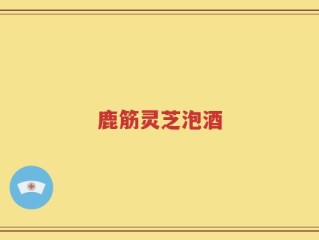 鹿筋灵芝泡酒