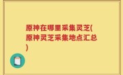 原神在哪里采集灵芝(原神灵芝采集地点汇总)