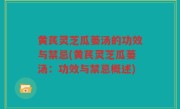 黄芪灵芝瓜蒌汤的功效与禁忌(黄芪灵芝瓜蒌汤：功效与禁忌概述)