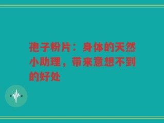 孢子粉片：身体的天然小助理，带来意想不到的好处