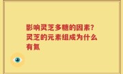 影响灵芝多糖的因素？灵芝的元素组成为什么有氮