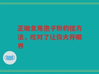 正确食用孢子粉的佳方法，吃对了让你大开眼界