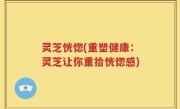 灵芝恍惚(重塑健康：灵芝让你重拾恍惚感)