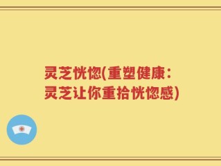 灵芝恍惚(重塑健康：灵芝让你重拾恍惚感)