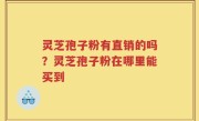 灵芝孢子粉有直销的吗？灵芝孢子粉在哪里能买到