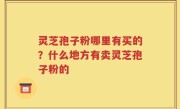 灵芝孢子粉哪里有买的？什么地方有卖灵芝孢子粉的