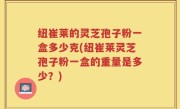纽崔莱的灵芝孢子粉一盒多少克(纽崔莱灵芝孢子粉一盒的重量是多少？)