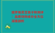 俄罗斯灵芝孢子粉测评：品质功效成分全方位深度剖析