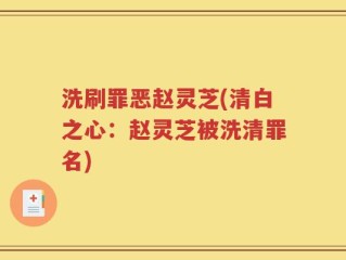 洗刷罪恶赵灵芝(清白之心：赵灵芝被洗清罪名)