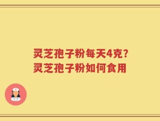 灵芝孢子粉每天4克？灵芝孢子粉如何食用