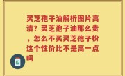 灵芝孢子油解析图片高清？灵芝孢子油那么贵，怎么不买灵芝孢子粉这个性价比不是高一点吗