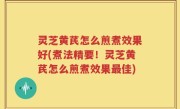 灵芝黄芪怎么煎煮效果好(煮法精要！灵芝黄芪怎么煎煮效果最佳)