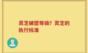 灵芝破壁等级？灵芝的执行标准