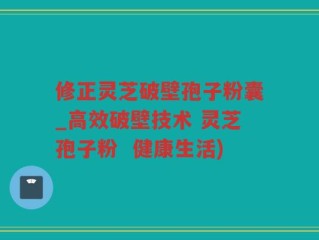 修正灵芝破壁孢子粉囊_高效破壁技术 灵芝孢子粉  健康生活)